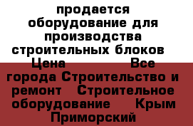 продается оборудование для производства строительных блоков › Цена ­ 210 000 - Все города Строительство и ремонт » Строительное оборудование   . Крым,Приморский